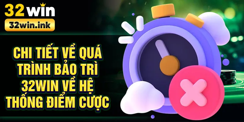 Chi tiết về quá trình bảo trì 32win về hệ thống điểm cược