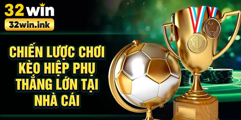 Chiến lược chơi kèo hiệp phụ thắng lớn tại nhà cái