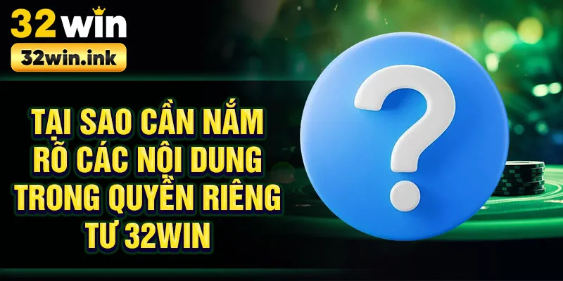 Tại sao cần nắm rõ các nội dung trong quyền riêng tư 32win
