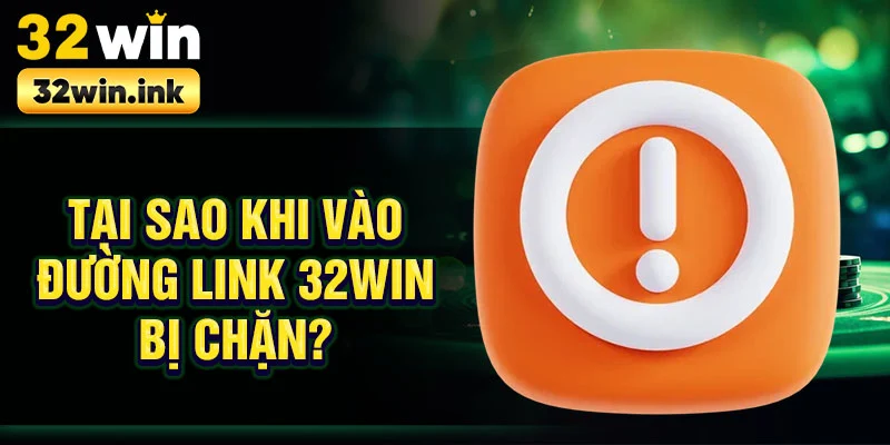 Tại sao khi vào đường link 32win bị chặn?